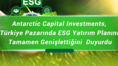 Antarctic Capital Investments, Türkiye Pazarında ESG Yatırım Planını Tamamen Genişlettiğini  Duyurdu